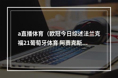 a直播体育（欧冠今日综述法兰克福21葡萄牙体育 阿贾克斯31流浪者）