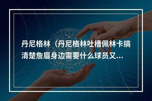 丹尼格林（丹尼格林吐槽佩林卡搞清楚詹眉身边需要什么球员又不是造火箭）
