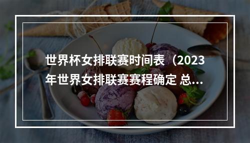 世界杯女排联赛时间表（2023年世界女排联赛赛程确定 总决赛7月举行）