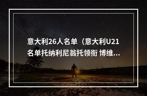 意大利26人名单（意大利U21名单托纳利尼翁托领衔 博维斯卡尔维尼等人在列）
