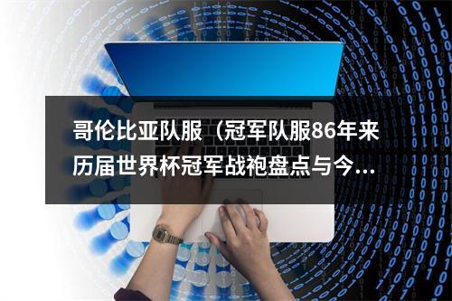 哥伦比亚队服（冠军队服86年来历届世界杯冠军战袍盘点与今届球衣大推荐）
