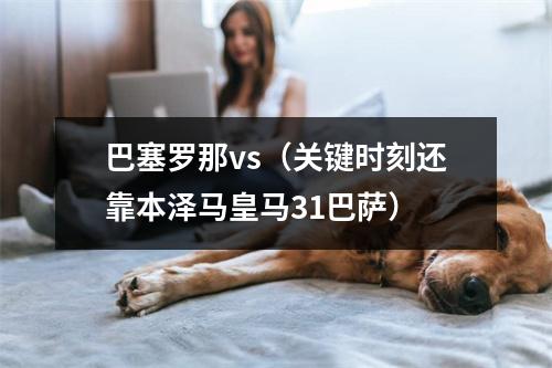 巴塞罗那vs（关键时刻还靠本泽马皇马31巴萨）