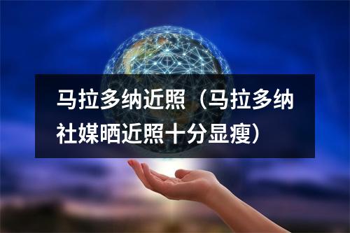 马拉多纳近照（马拉多纳社媒晒近照十分显瘦）