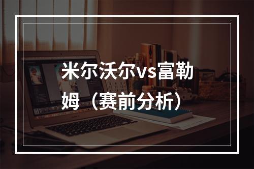 米尔沃尔vs富勒姆（赛前分析）