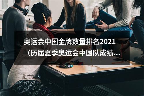 奥运会中国金牌数量排名2021（历届夏季奥运会中国队成绩概述19522021）