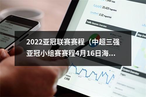 2022亚冠联赛赛程（中超三强亚冠小组赛赛程4月16日海港首战遇神户胜利船）