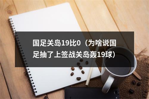 国足关岛19比0（为啥说国足抽了上签战关岛轰19球）