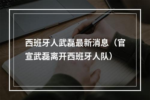 西班牙人武磊最新消息（官宣武磊离开西班牙人队）
