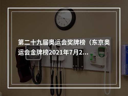 第二十九届奥运会奖牌榜（东京奥运会金牌榜2021年7月29日）