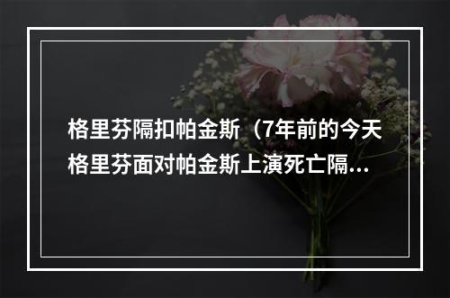 格里芬隔扣帕金斯（7年前的今天格里芬面对帕金斯上演死亡隔扣）