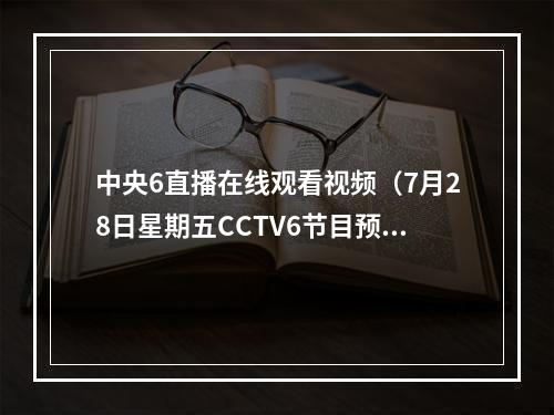 中央6直播在线观看视频（7月28日星期五CCTV6节目预告）