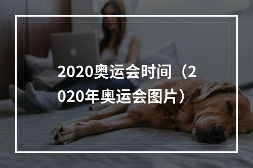 2020奥运会时间（2020年奥运会图片）