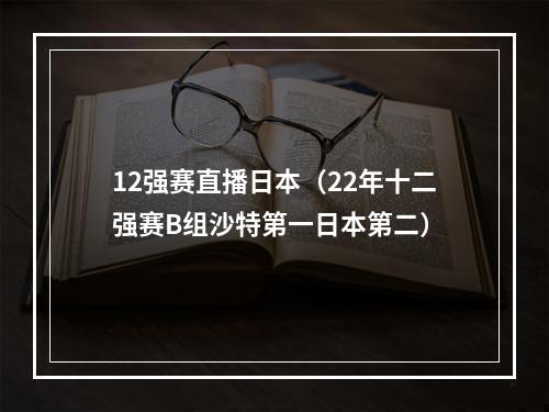 12强赛直播日本（22年十二强赛B组沙特第一日本第二）