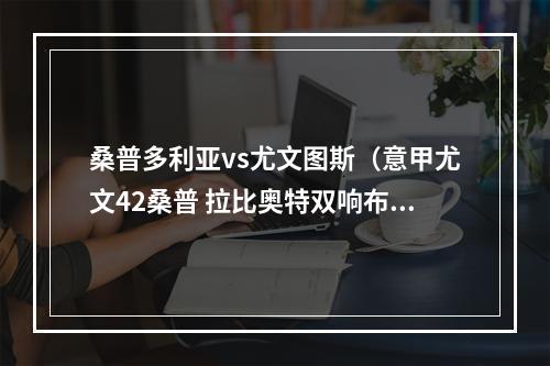 桑普多利亚vs尤文图斯（意甲尤文42桑普 拉比奥特双响布雷默建功苏莱处子球）