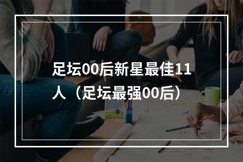 足坛00后新星最佳11人（足坛最强00后）