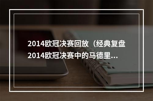 2014欧冠决赛回放（经典复盘2014欧冠决赛中的马德里德比大战）