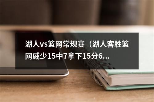 湖人vs篮网常规赛（湖人客胜篮网威少15中7拿下15分6篮板4抢断5失误）