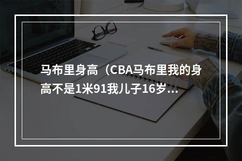 马布里身高（CBA马布里我的身高不是1米91我儿子16岁已经1米78）