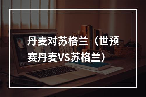 丹麦对苏格兰（世预赛丹麦VS苏格兰）