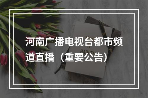 河南广播电视台都市频道直播（重要公告）