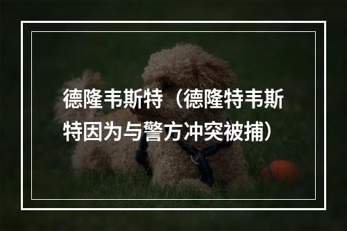 德隆韦斯特（德隆特韦斯特因为与警方冲突被捕）