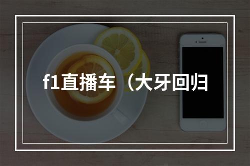 f1直播车（大牙回归