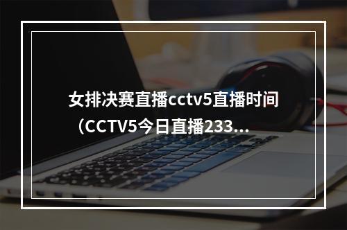 女排决赛直播cctv5直播时间（CCTV5今日直播2330世界女排联赛14决赛巴西中国）