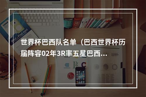 世界杯巴西队名单（巴西世界杯历届阵容02年3R率五星巴西无人能挡 14年内马尔扛旗）