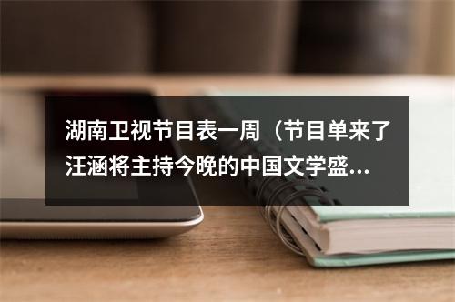 湖南卫视节目表一周（节目单来了汪涵将主持今晚的中国文学盛典·鲁迅文学奖之夜）
