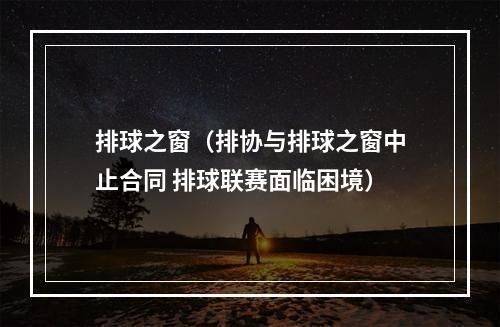 排球之窗（排协与排球之窗中止合同 排球联赛面临困境）
