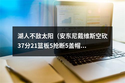 湖人不敌太阳（安东尼戴维斯空砍37分21篮板5抢断5盖帽）