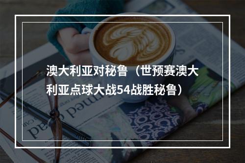 澳大利亚对秘鲁（世预赛澳大利亚点球大战54战胜秘鲁）