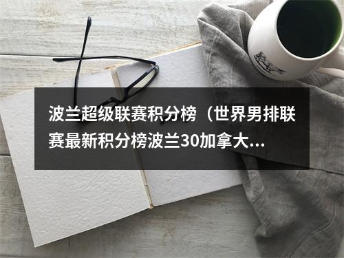 波兰超级联赛积分榜（世界男排联赛最新积分榜波兰30加拿大第9胜）