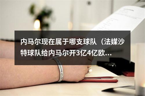 内马尔现在属于哪支球队（法媒沙特球队给内马尔开3亿4亿欧年薪）