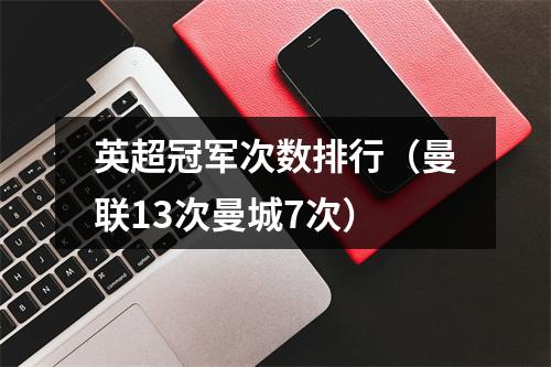 英超冠军次数排行（曼联13次曼城7次）