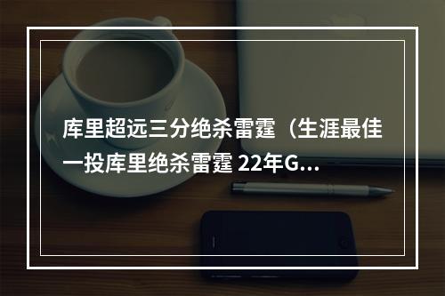 库里超远三分绝杀雷霆（生涯最佳一投库里绝杀雷霆 22年G6关键三分 高尔夫一杆进洞）