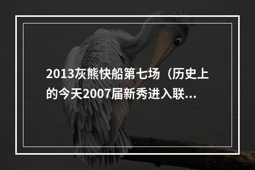 2013灰熊快船第七场（历史上的今天2007届新秀进入联盟盘点2007届的那些新秀们）