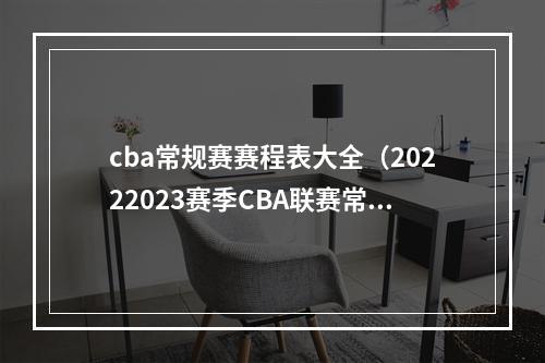 cba常规赛赛程表大全（20222023赛季CBA联赛常规赛第二阶段赛程公布）