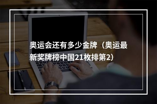 奥运会还有多少金牌（奥运最新奖牌榜中国21枚排第2）
