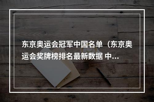 东京奥运会冠军中国名单（东京奥运会奖牌榜排名最新数据 中国金牌获得者名单）