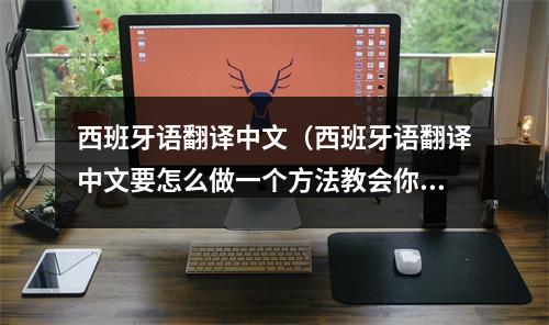 西班牙语翻译中文（西班牙语翻译中文要怎么做一个方法教会你如何翻译）