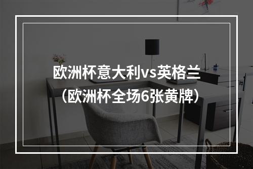 欧洲杯意大利vs英格兰（欧洲杯全场6张黄牌）
