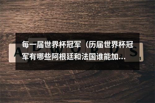 每一届世界杯冠军（历届世界杯冠军有哪些阿根廷和法国谁能加星成功）
