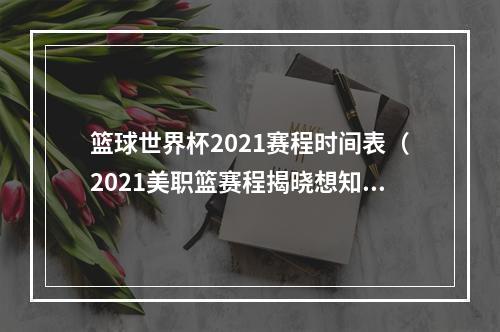 篮球世界杯2021赛程时间表（2021美职篮赛程揭晓想知道你最爱的NBA球队什么时候上场吗）