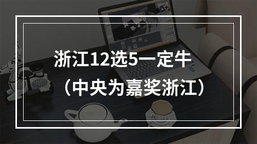 浙江12选5一定牛（中央为嘉奖浙江）