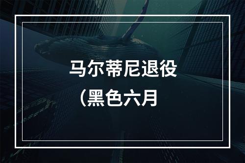 马尔蒂尼退役（黑色六月
