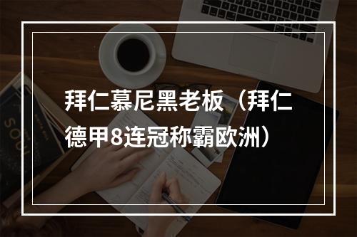 拜仁慕尼黑老板（拜仁德甲8连冠称霸欧洲）
