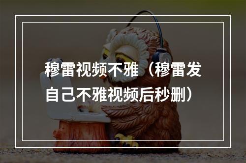 穆雷视频不雅（穆雷发自己不雅视频后秒删）