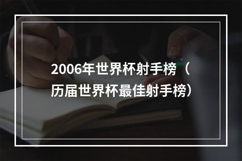 2006年世界杯射手榜（历届世界杯最佳射手榜）
