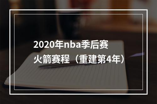 2020年nba季后赛火箭赛程（重建第4年）